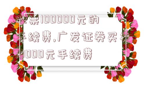 股票100000元的手续费,广发证券买卖10000元手续费  第1张