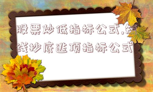 股票炒低指标公式,短线抄底逃顶指标公式  第1张