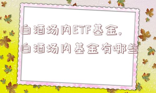 白酒场内ETF基金,白酒场内基金有哪些  第1张