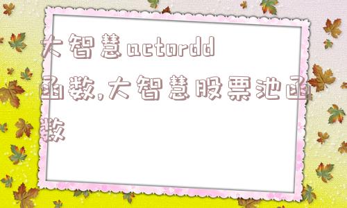 大智慧actordd函数,大智慧股票池函数  第1张