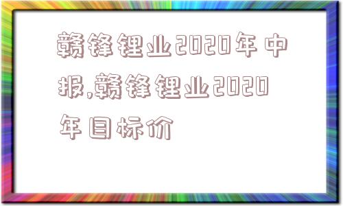 赣锋锂业2020年中报,赣锋锂业2020年目标价  第1张