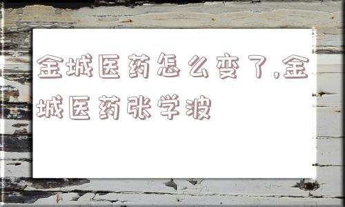 金城医药怎么变了,金城医药张学波  第1张