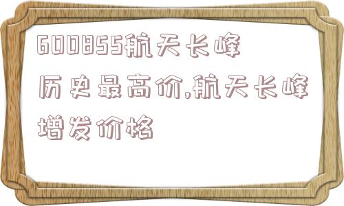 600855航天长峰历史最高价,航天长峰增发价格  第1张