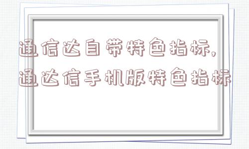 通信达自带特色指标,通达信手机版特色指标  第1张