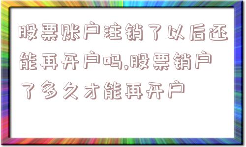 股票账户注销了以后还能再开户吗,股票销户了多久才能再开户  第1张