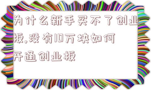 为什么新手买不了创业板,没有10万块如何开通创业板  第1张