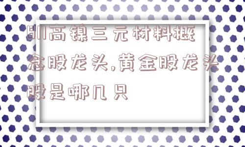 811高镍三元材料概念股龙头,黄金股龙头股是哪几只  第1张