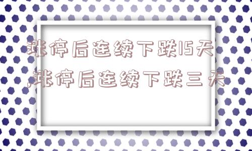 涨停后连续下跌15天,涨停后连续下跌三天  第1张