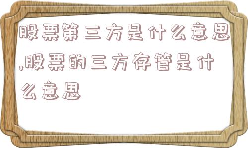 股票第三方是什么意思,股票的三方存管是什么意思  第1张