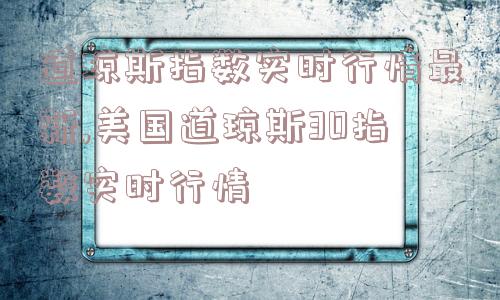 道琼斯指数实时行情最新,美国道琼斯30指数实时行情  第1张