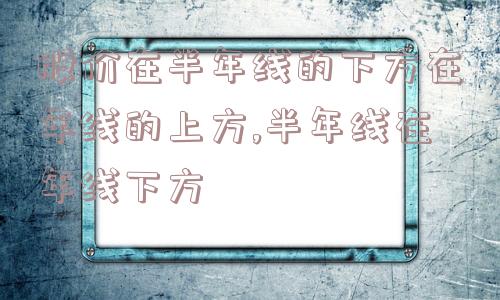 股价在半年线的下方在年线的上方,半年线在年线下方  第1张