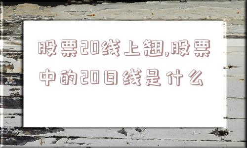 股票20线上翘,股票中的20日线是什么  第1张