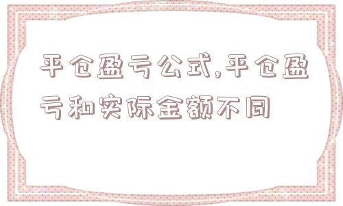 平仓盈亏公式,平仓盈亏和实际金额不同  第1张