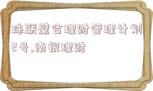 珠联璧合理财管理计划2号,南银理财  第1张