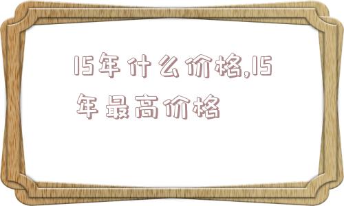 15年什么价格,15年最高价格  第1张