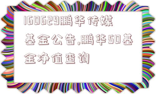 160629鹏华传媒基金公告,鹏华50基金净值查询  第1张