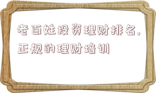 老百姓投资理财排名,正规的理财培训  第1张