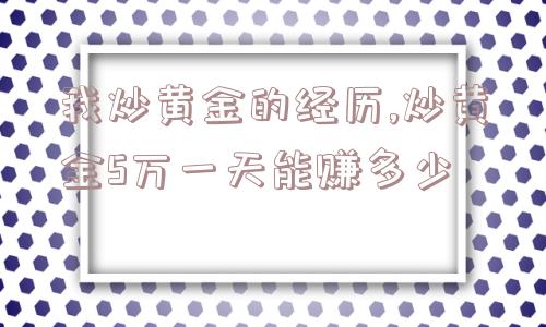 我炒黄金的经历,炒黄金5万一天能赚多少  第1张