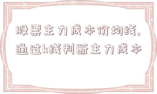 股票主力成本价均线,通过k线判断主力成本  第1张