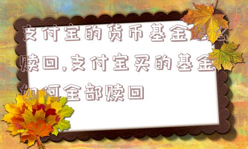 支付宝的货币基金怎么赎回,支付宝买的基金如何全部赎回  第1张