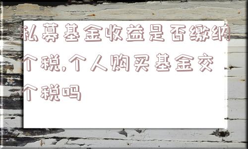 私募基金收益是否缴纳个税,个人购买基金交个税吗  第1张