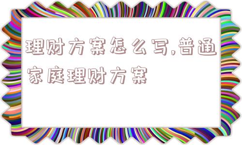 理财方案怎么写,普通家庭理财方案  第1张