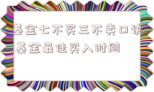 基金七不买三不卖口诀,基金最佳买入时间  第1张