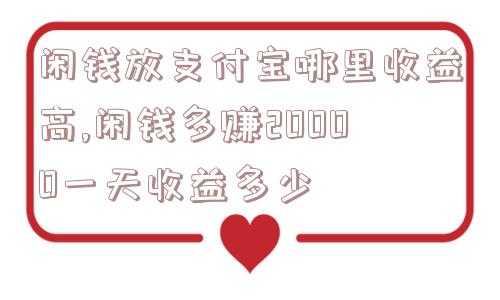 闲钱放支付宝哪里收益高,闲钱多赚20000一天收益多少  第1张