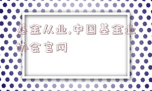 基金从业,中国基金业协会官网  第1张