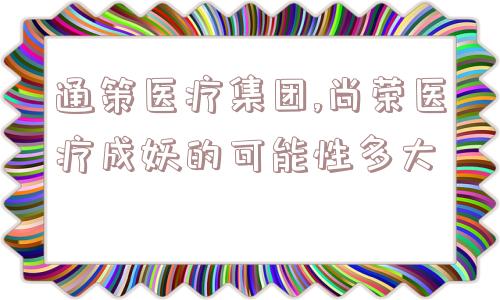 通策医疗集团,尚荣医疗成妖的可能性多大  第1张