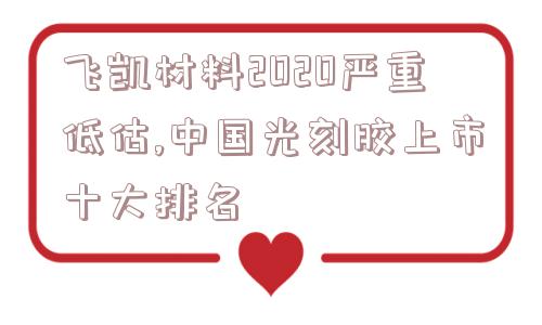 飞凯材料2020严重低估,中国光刻胶上市十大排名  第1张