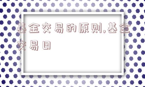 基金交易的原则,基金交易日  第1张