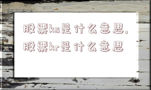 股票ks是什么意思,股票kr是什么意思  第1张