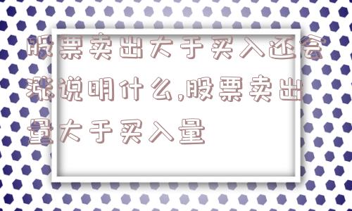 股票卖出大于买入还会涨说明什么,股票卖出量大于买入量  第1张