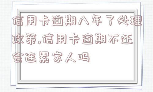 信用卡逾期八年了处理政策,信用卡逾期不还会连累家人吗  第1张