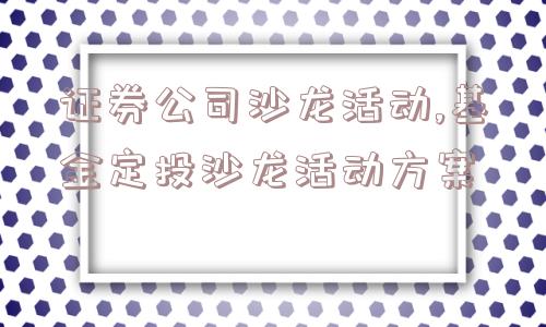 证券公司沙龙活动,基金定投沙龙活动方案  第1张