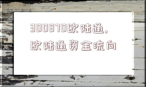 300870欧陆通,欧陆通资金流向  第1张