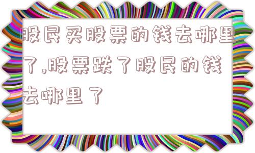 股民买股票的钱去哪里了,股票跌了股民的钱去哪里了  第1张