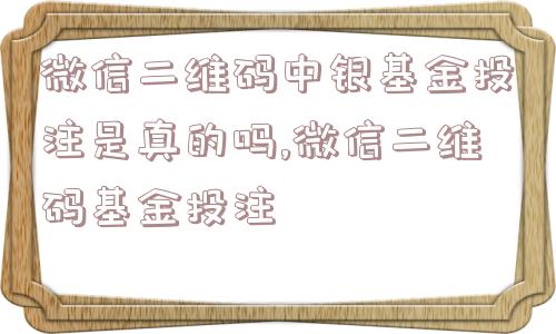 微信二维码中银基金投注是真的吗,微信二维码基金投注  第1张