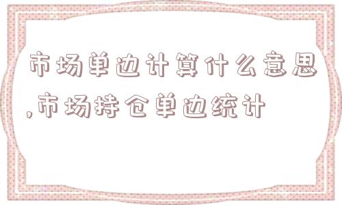 市场单边计算什么意思,市场持仓单边统计  第1张