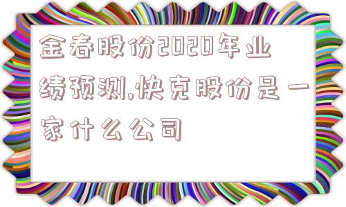 金春股份2020年业绩预测,快克股份是一家什么公司  第1张