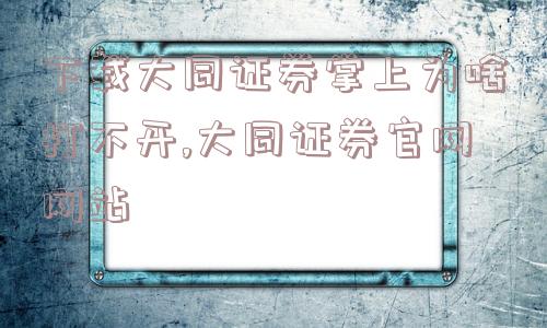 下载大同证券掌上为啥打不开,大同证券官网网站  第1张