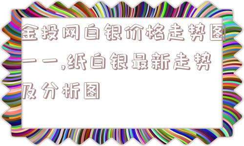 金投网白银价格走势图一一,纸白银最新走势及分析图  第1张