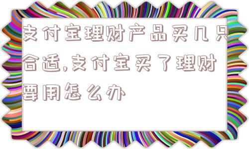 支付宝理财产品买几只合适,支付宝买了理财要用怎么办  第1张