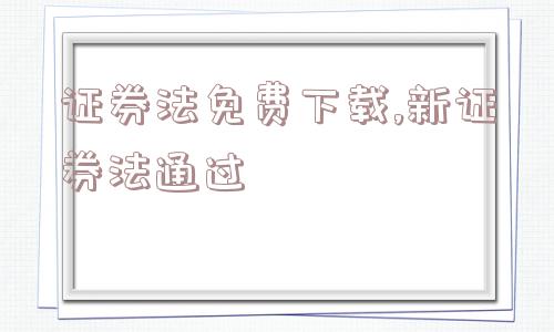 证券法免费下载,新证券法通过  第1张