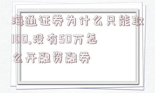 海通证券为什么只能取100,没有50万怎么开融资融券  第1张