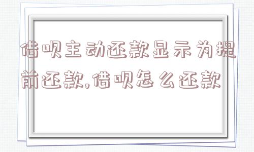 借呗主动还款显示为提前还款,借呗怎么还款  第1张