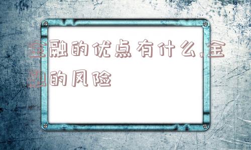 金融的优点有什么,金融的风险  第1张