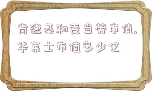 肯德基和麦当劳市值,华莱士市值多少亿  第1张