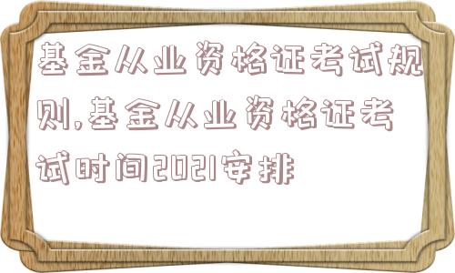 基金从业资格证考试规则,基金从业资格证考试时间2021安排  第1张